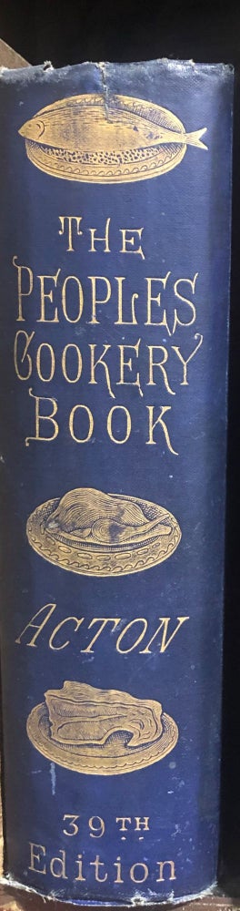 Item #14159 The People's Book of Modern Cookery With Additional Chapters on Cooking for Children, Cooking for Invalids, and the Digestibility of Different Foods. Eliza ACTON.