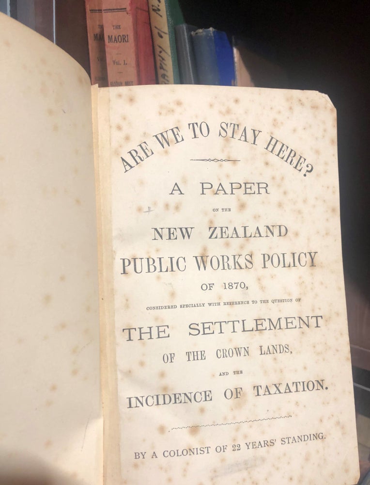 Item #16449 Are we to Stay Here? A Paper on the New Zealand Public Works Policy of 1870, considered specially with reference to the question of The Settlement of the crown lands, and the incidence of taxation. W. J. BULL.