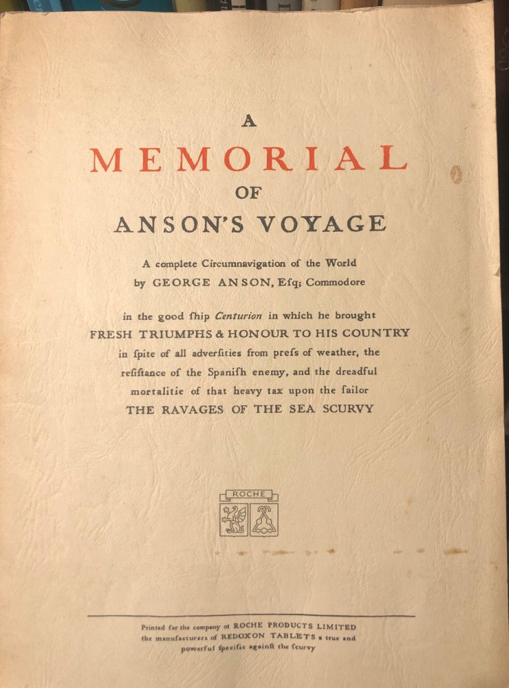 Item #17203 A Memorial of Anson's Voyage. A Complete Circumnavigation of the Worth by George Anson, Esq; Commodore in the Good Ship Centurion in Which he Brought Fresh Triumphs & Honour to his Country in Spite of all Adversities from Press of Weather, the Resistance of the Spanish Enemy, and the Dreadful Mortalitie of that Heavy Tax upon the Sailor The Ravages of the Sea Scurvy