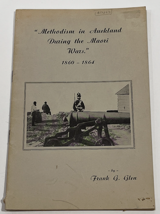 Item #17240 Methodism in Auckland during the Maori Wars. 1860-1864. Frank G. Glen