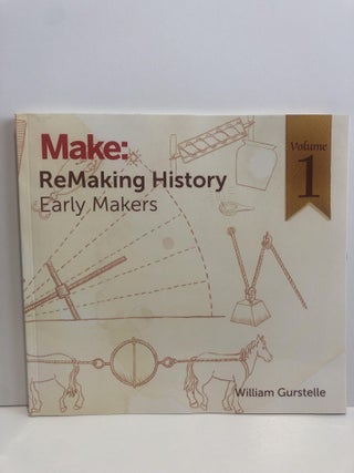 Item #30889 Make: Remaking History -Early Makers Volume 1. William Gurstelle