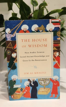 Item #30899 The House of Wisdom -How Arabic Science Saved Ancient Knowledge and Gave Us the...