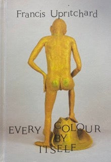 Item #31174 Every Colour By Itself. Francis Upritchard