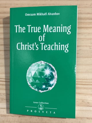 Item #410792 The True Meaning of Christ's Teaching. Omraam Mikhael Aivanhov