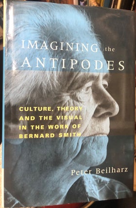 Item #4233 Imagining the Antipodes : Culture, Theory and the Visual in the Work of Bernard Smith....