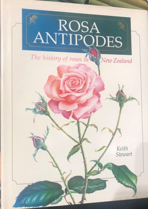 Item #5782 Rosa Antipodes ; the History of Roses in New Zealand. Keith STEWART