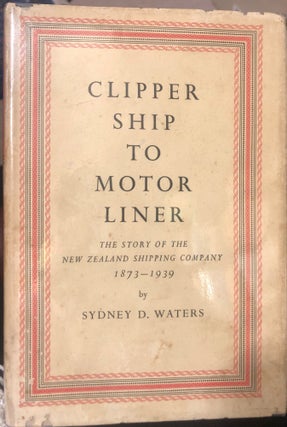 Item #9805 Clipper Ship to Motor Liner : The Story of the New Zealand Shipping Company 1873-1039....